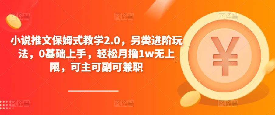 小说推文保姆式教学2.0，另类进阶玩法，0基础上手，轻松月撸1w无上限，可主可副可兼职-大兵轻创资源库