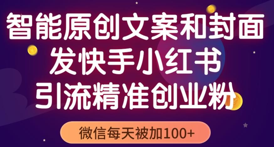 智能原创封面和创业文案，快手小红书引流精准创业粉，微信每天被加100+（揭秘）-大兵轻创资源库