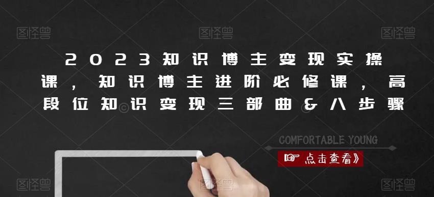 2023知识博主变现实操课，知识博主进阶必修课，高段位知识变现三部曲&八步骤-大兵轻创资源库