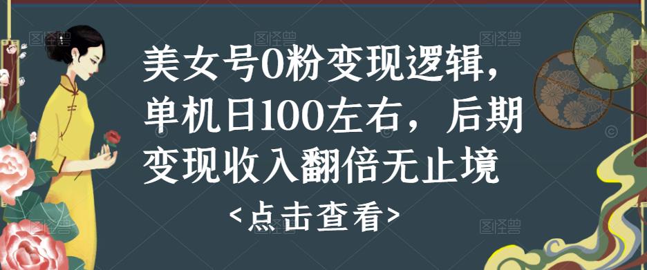 美女号0粉变现逻辑，单机日100左右，后期变现收入翻倍无止境-大兵轻创资源库