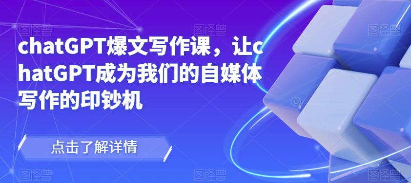 chatGPT爆文写作课，让chatGPT成为我们的自媒体写作的印钞机-大兵轻创资源库