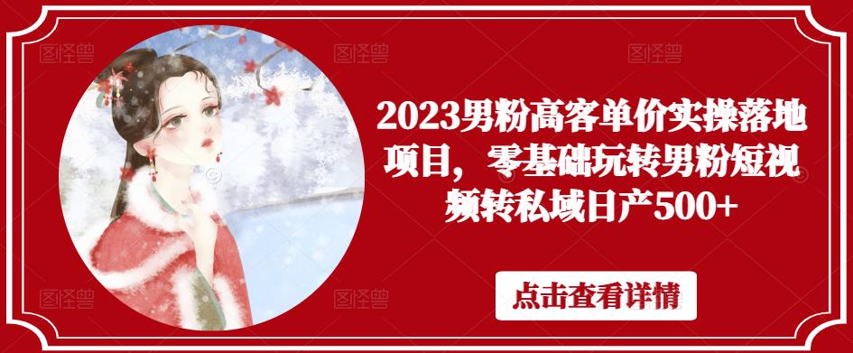 2023男粉高客单价实操落地项目，零基础玩转男粉短视频转私域日产500+-大兵轻创资源库