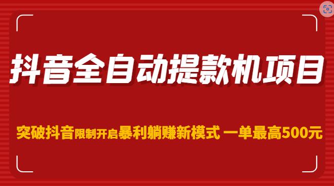 抖音全自动提款机项目，突破抖音限制开启暴利躺赚新模式一单最高500元（第二期）-大兵轻创资源库