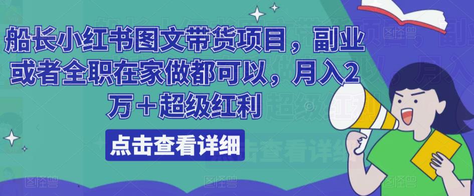 船长小红书图文带货项目，副业或者全职在家做都可以，月入2万＋超级红利-大兵轻创资源库