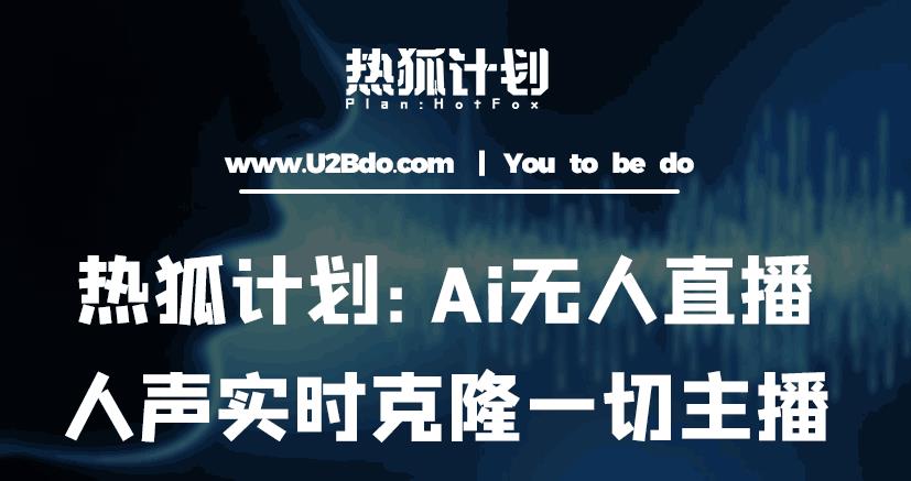 热狐计划：Ai无人直播实时克隆一切主播·无人直播新时代（包含所有使用到的软件）-大兵轻创资源库