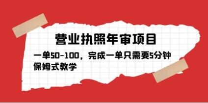 营业执照年审项目，一单50-100，完成一单只需要5分钟，保姆式教学-大兵轻创资源库