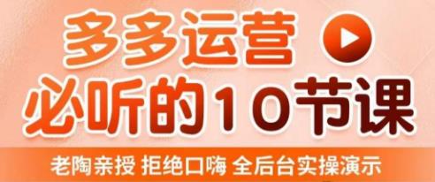 老陶电商·拼多多运营必听10节课，拒绝口嗨，全后台实操演示，花的少，赚得多，爆款更简单-大兵轻创资源库