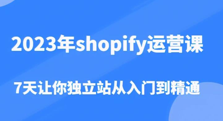 2023年shopify运营课，7天让你独立站从入门到精通（价值1980元）-大兵轻创资源库