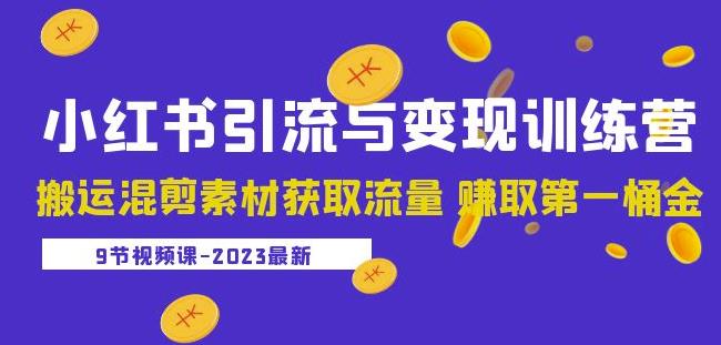 2023小红书引流与变现训练营：搬运混剪素材获取流量赚取第一桶金（9节课）-大兵轻创资源库
