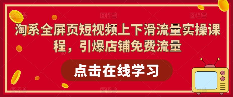 淘系全屏页短视频上下滑流量实操课程，引爆店铺免费流量-大兵轻创资源库