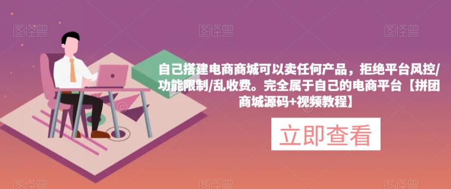自己搭建电商商城可以卖任何产品，完全属于自己的电商平台【拼团商城源码+视频教程】-大兵轻创资源库