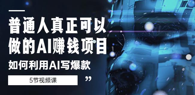 普通人真正可以做的AI赚钱项目-如何利用AI写爆款（5节视频课）-大兵轻创资源库