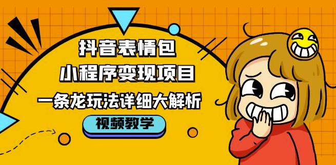 抖音表情包小程序变现项目，一条龙玩法详细大解析，视频版学习！-大兵轻创资源库