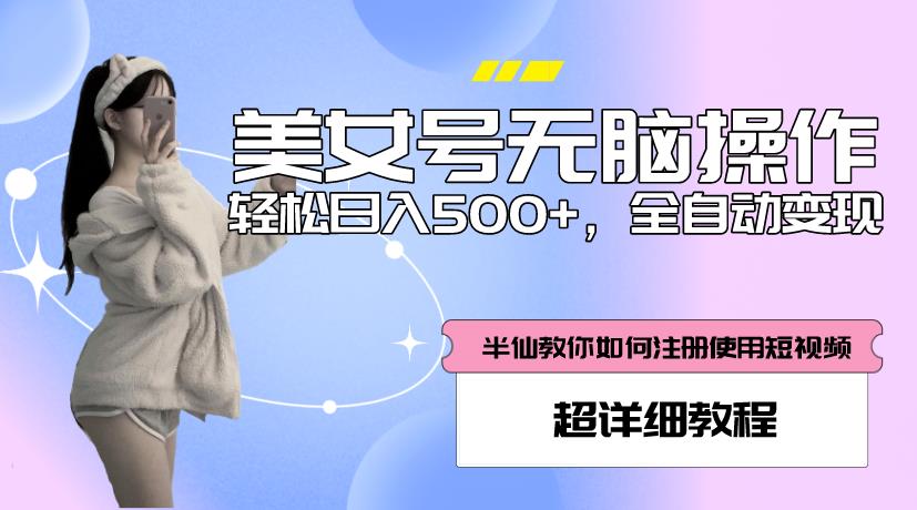 美女号无脑操作，轻松日入500+，全自动变现，超详细教程-大兵轻创资源库