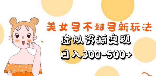 美女号不封号新玩法，虚拟资源变现，日入300-500+-大兵轻创资源库