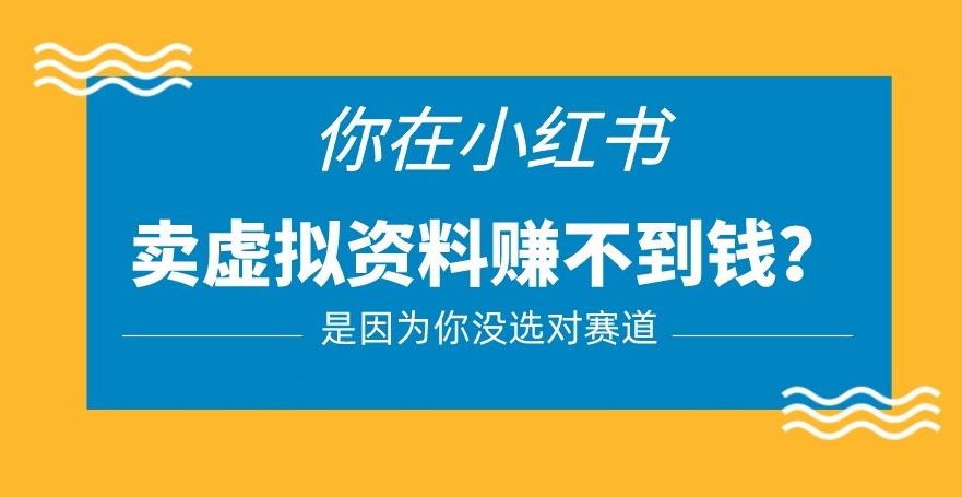 小红书卖虚拟资料的正确赛道，没有什么门槛，一部手机就可以操作【揭秘】-大兵轻创资源库