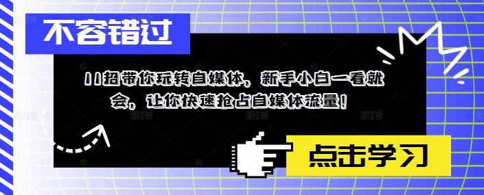 11招带你玩转自媒体，新手小白一看就会，让你快速抢占自媒体流量！-大兵轻创资源库