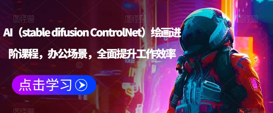 AI（stable difusion ControlNet）绘画进阶课程，办公场景，全面提升工作效率-大兵轻创资源库