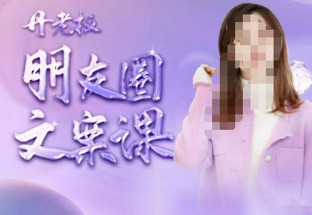 丹老板朋友圈文案课，这个春天，和丹老板来一场文案的约会吧-大兵轻创资源库