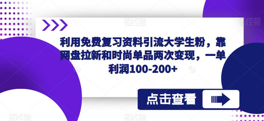 利用免费复习资料引流大学生粉，靠网盘拉新和时尚单品两次变现，一单利润100-200+-大兵轻创资源库