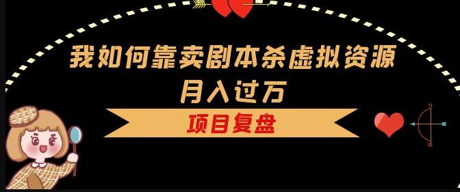 我如何靠卖剧本杀虚拟资源月入过万，复盘资料+引流+如何变现+案例-大兵轻创资源库