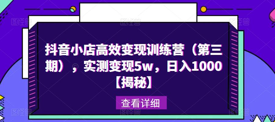 抖音小店高效变现训练营（第三期），实测变现5w，日入1000【揭秘】-大兵轻创资源库