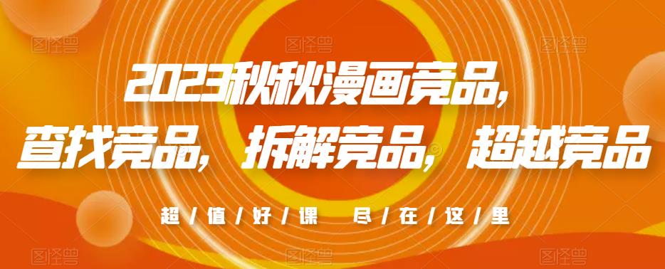 2023秋秋漫画竞品，​查找竞品，拆解竞品，超越竞品-大兵轻创资源库