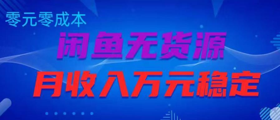 闲鱼无货源项目，零元零成本月收入稳定万元【揭秘】-大兵轻创资源库