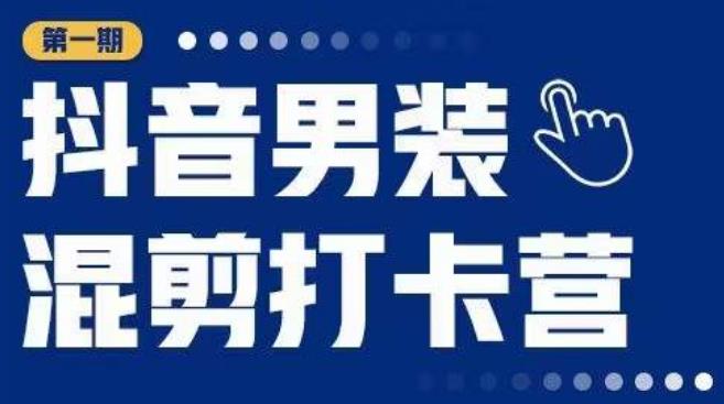 抖音男装混剪打卡营，0基础在家兼职可以做，上手简单-大兵轻创资源库