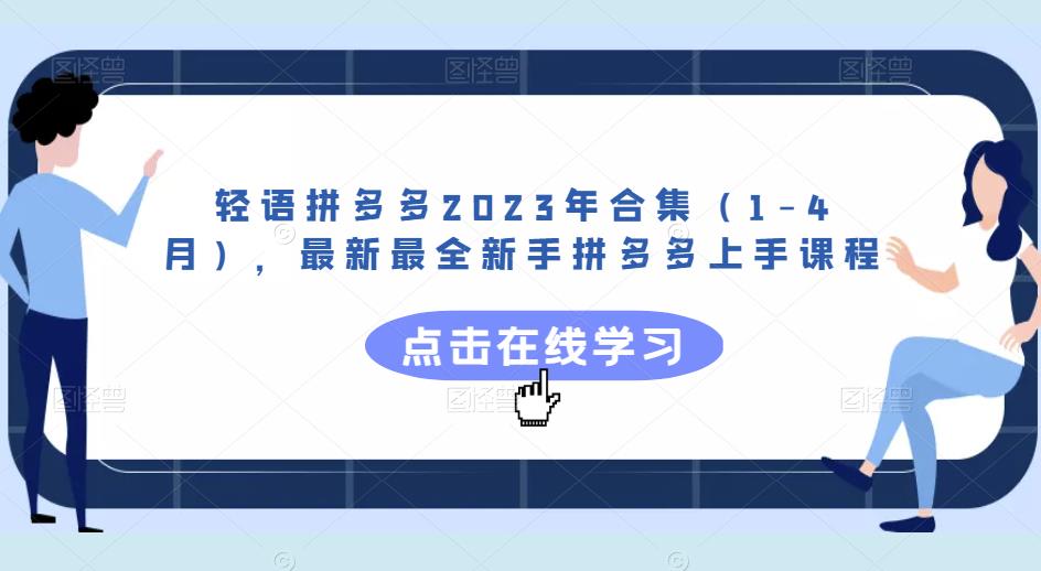 轻语拼多多2023年合集（1-4月），最新最全新手拼多多上手课程-大兵轻创资源库
