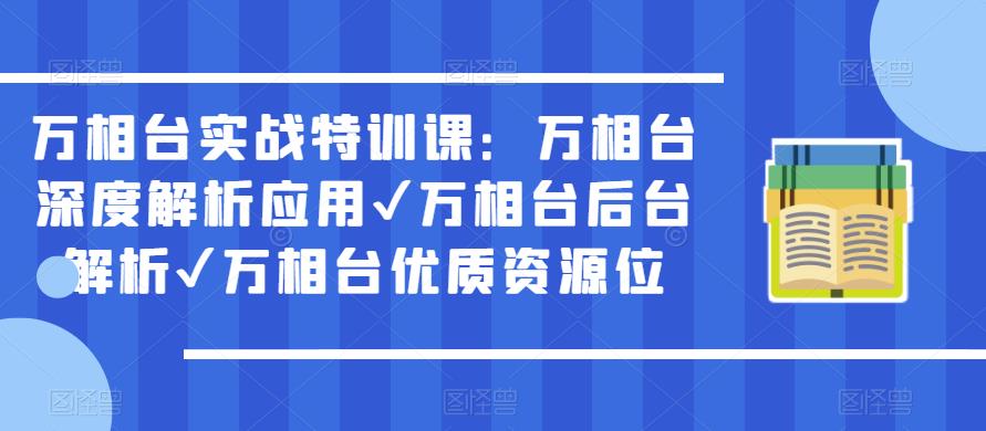 万相台实战特训课：万相台深度解析应用✔万相台后台解析✔万相台优质资源位-大兵轻创资源库