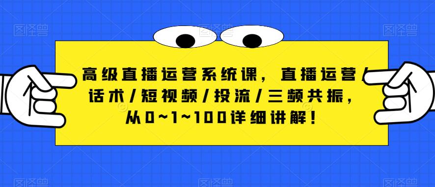 高级直播运营系统课，直播运营/话术/短视频/投流/三频共振，从0~1~100详细讲解！-大兵轻创资源库