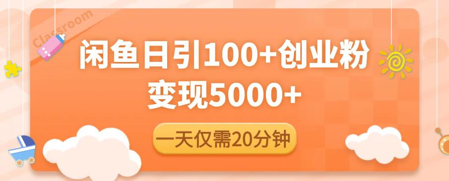 闲鱼引流精准创业粉，每天20分钟，日引流100+，变现5000+-大兵轻创资源库