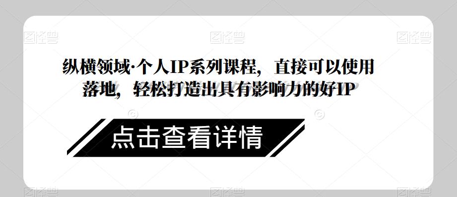 纵横领域·个人IP系列课程，直接可以使用落地，轻松打造出具有影响力的好IP-大兵轻创资源库