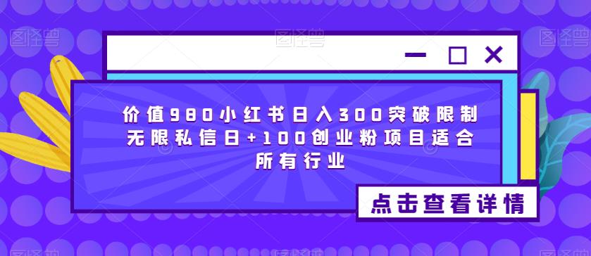 价值980小红书日入300突破限制无限私信日+100创业粉项目适合所有行业-大兵轻创资源库
