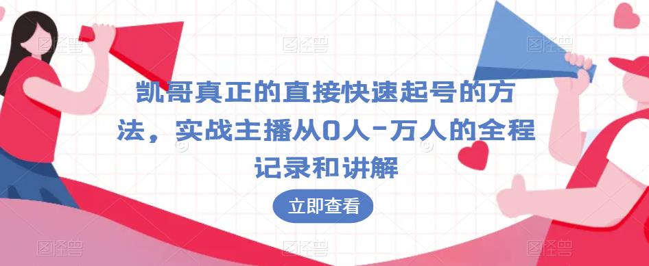 凯哥真正的直接快速起号的方法，实战主播从0人-万人的全程记录和讲解-大兵轻创资源库