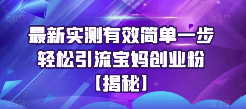 最新实测有效简单一步轻松引流宝妈创业粉【揭秘】-大兵轻创资源库