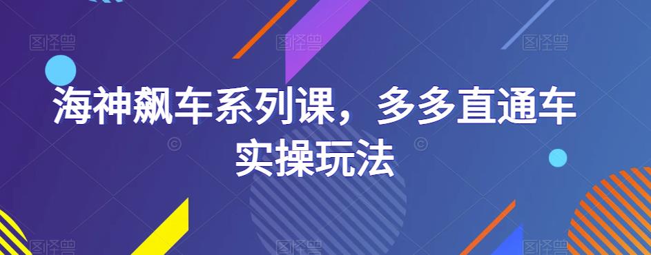 海神飙车系列课，多多直通车实操玩法-大兵轻创资源库