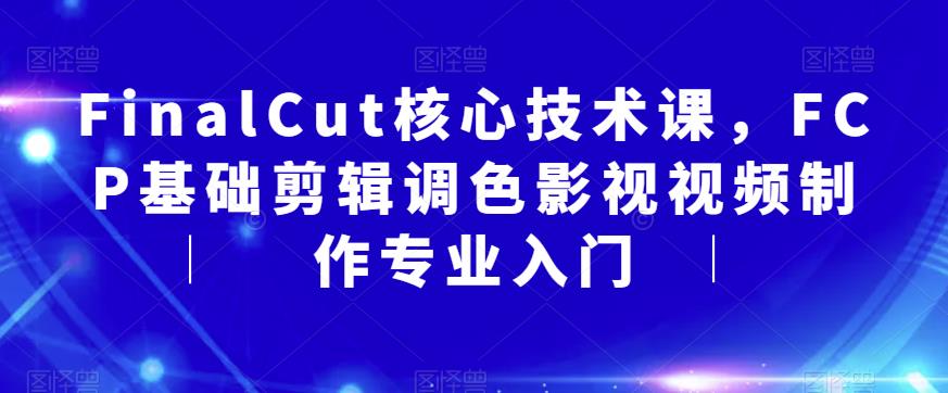 FinalCut核心技术课，FCP基础剪辑调色影视视频制作专业入门-大兵轻创资源库