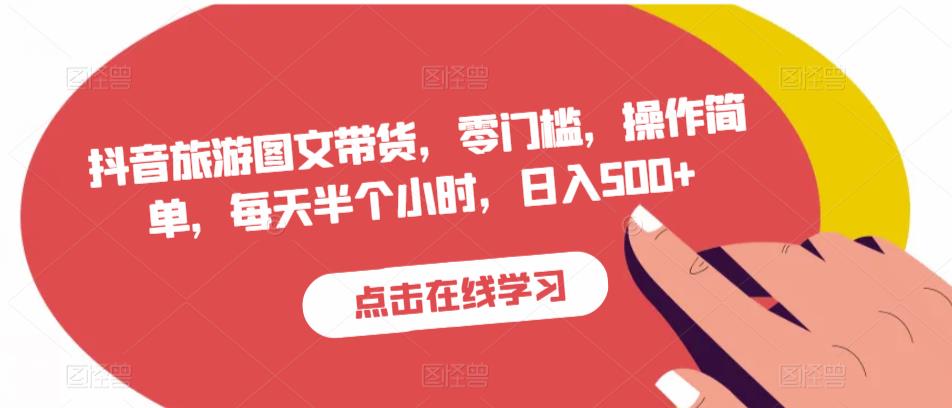抖音旅游图文带货，零门槛，操作简单，每天半个小时，日入500+-大兵轻创资源库