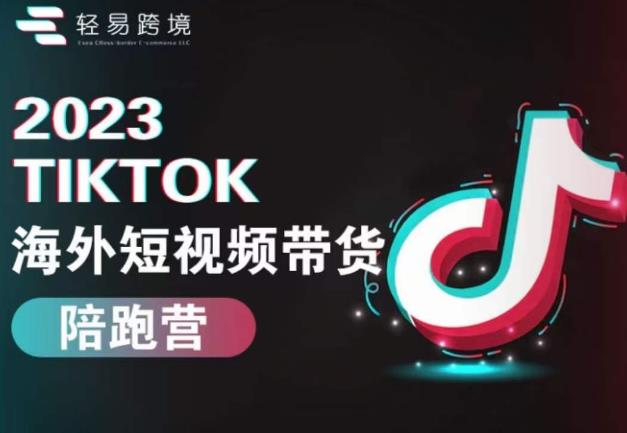 2023TikTok海外短视频带货陪跑营，从TK小白到TK高阶短视频运营快速变身优质带货达人-大兵轻创资源库