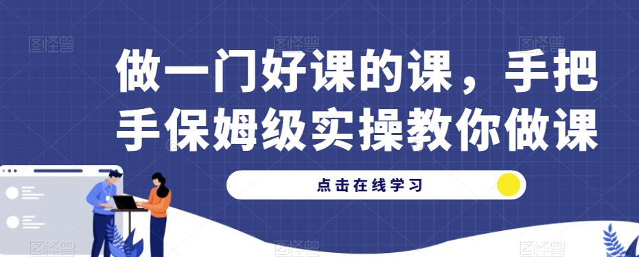 做一门好课的课，手把手保姆级实操教你做课-大兵轻创资源库