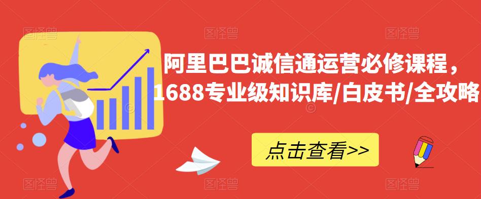 阿里巴巴诚信通运营必修课程，​1688专业级知识库/白皮书/全攻略-大兵轻创资源库