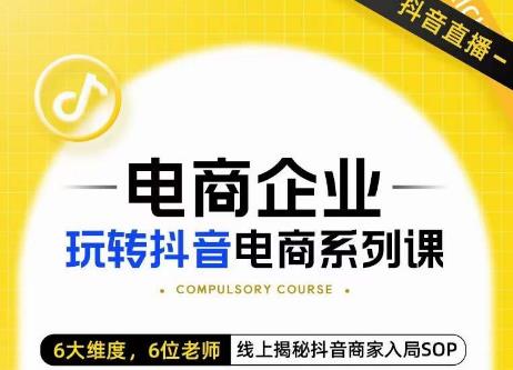 玺承·电商企业玩转抖音电商系列课，6大维度，6位老师，线上揭秘抖音商家入局SOP-大兵轻创资源库