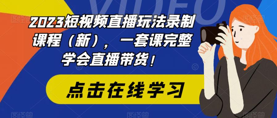 2023短视频直播玩法录制课程（新），一套课完整学会直播带货！-大兵轻创资源库