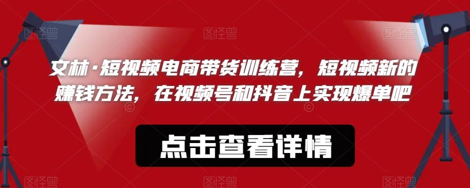 文林·短‮频视‬电商带‮训货‬练营，短视频‮的新‬赚钱方法，在视‮号频‬和抖音‮实上‬现爆单吧-大兵轻创资源库