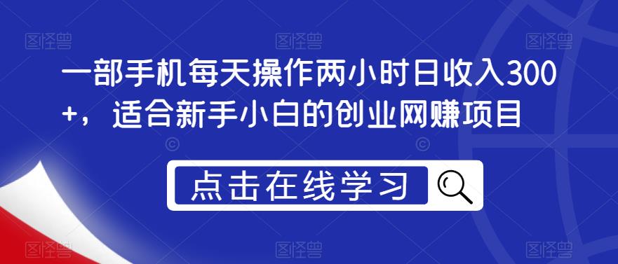 一部手机每天操作两小时日收入300+，适合新手小白的创业网赚项目【揭秘】-大兵轻创资源库