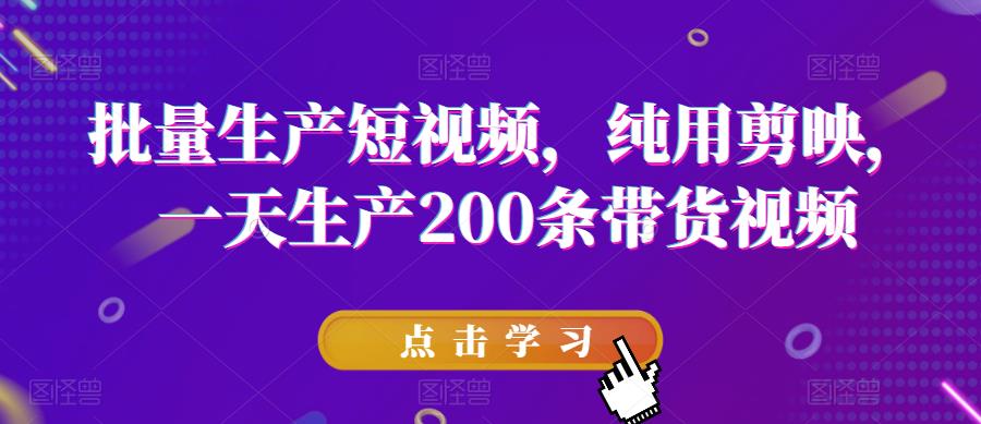 批量生产短视频，纯用剪映，一天生产200条带货视频-大兵轻创资源库