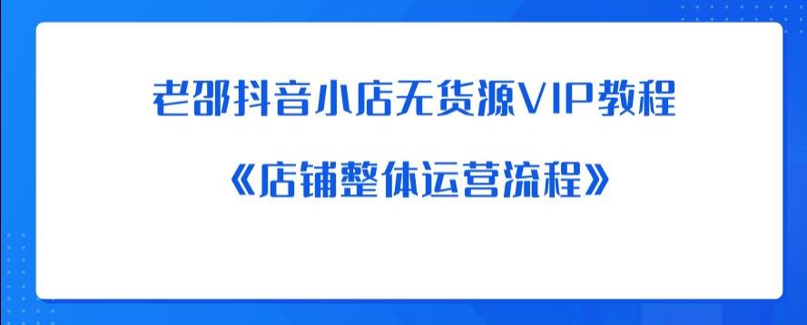 老邵抖音小店无货源VIP教程：《店铺整体运营流程》-大兵轻创资源库