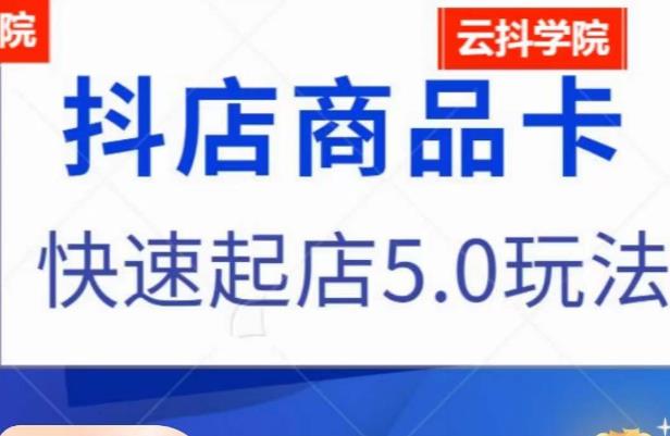抖音小店商品卡最新玩法，抖店快速起店5.0玩法-大兵轻创资源库